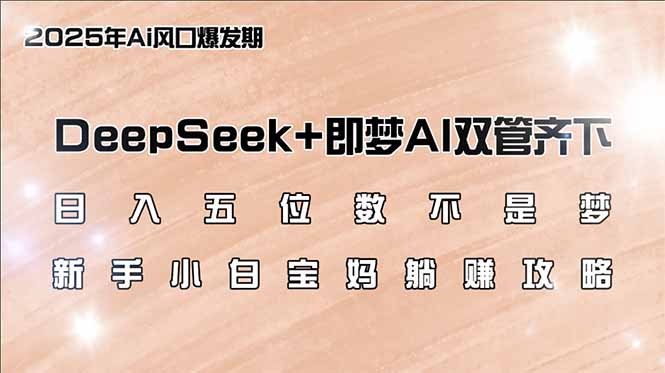 日入五位数不是梦，DeepSeek+即梦AI双管齐下，新手小白宝妈躺赚攻略 - 严选资源大全 - 严选资源大全