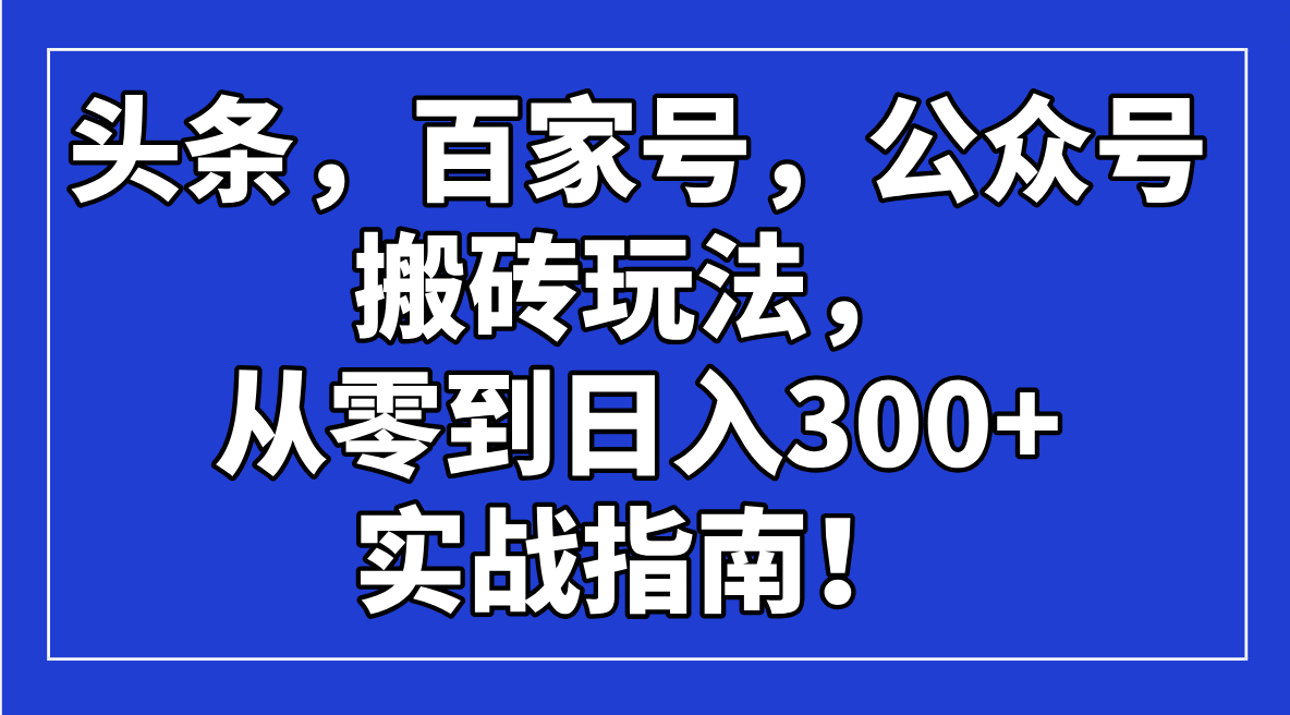 头条，百家号，公众号搬砖玩法，从零到日入300+的实战指南！ - 严选资源大全 - 严选资源大全