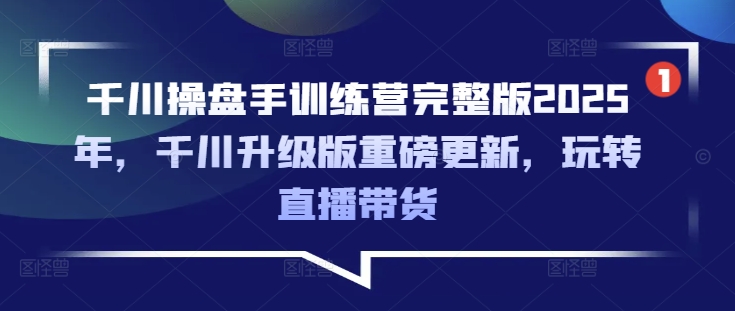 千川操盘手训练营完整版2025年，千川升级版重磅更新，玩转直播带货 - 严选资源大全 - 严选资源大全