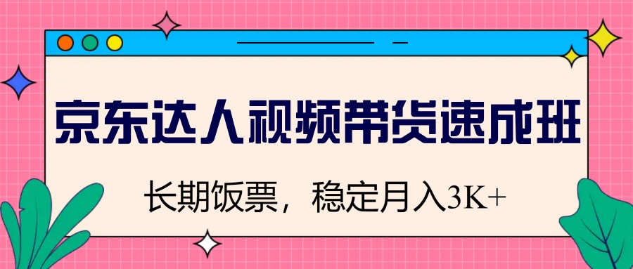 京东达人视频带货速成班，长期饭票，稳定月入3K - 严选资源大全 - 严选资源大全