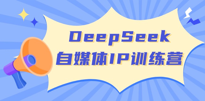 DeepSeek自媒体IP训练营，掌握四位定位法 长板变现模型 开启自媒体新篇章 - 严选资源大全 - 严选资源大全