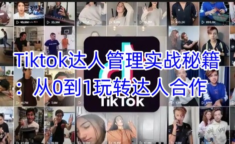 Tiktok达人管理实战秘籍：从0到1玩转达人合作 - 严选资源大全 - 严选资源大全