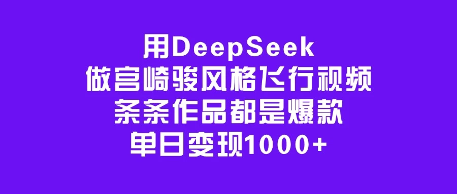 用DeepSeek做宫崎骏风格飞行视频，条条作品都是爆款，单日变现1000+ - 严选资源大全 - 严选资源大全