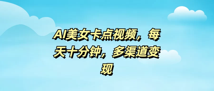 AI美女卡点视频，每天十分钟，多渠道变现 - 严选资源大全 - 严选资源大全