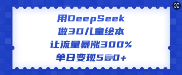 用DeepSeek做3D儿童绘本，让流量暴涨300%，单日变现多张 - 严选资源大全 - 严选资源大全