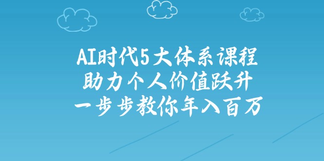 AI时代5大体系课程：助力个人价值跃升，一步步教你年入百万 - 严选资源大全 - 严选资源大全