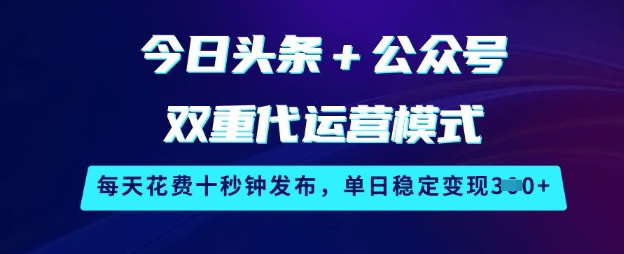 今日头条+公众号双重代运营模式，每天花费十秒钟发布，单日稳定变现3张【揭秘】 - 严选资源大全 - 严选资源大全